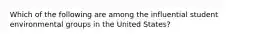 Which of the following are among the influential student environmental groups in the United States?