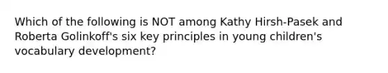 Which of the following is NOT among Kathy Hirsh-Pasek and Roberta Golinkoff's six key principles in young children's vocabulary development?