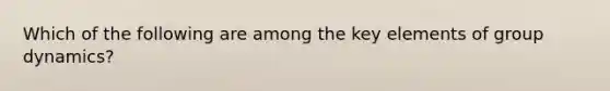 Which of the following are among the key elements of group dynamics?