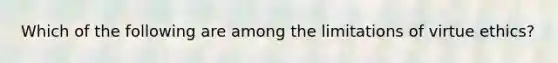 Which of the following are among the limitations of virtue ethics?