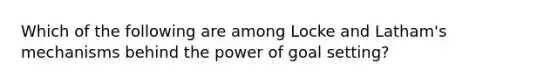 Which of the following are among Locke and Latham's mechanisms behind the power of goal setting?