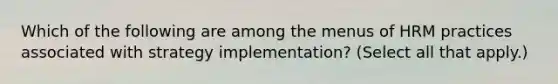 Which of the following are among the menus of HRM practices associated with strategy implementation? (Select all that apply.)