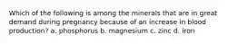 Which of the following is among the minerals that are in great demand during pregnancy because of an increase in blood production? a. phosphorus b. magnesium c. zinc d. iron