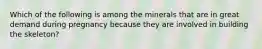 Which of the following is among the minerals that are in great demand during pregnancy because they are involved in building the skeleton?​