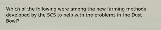 Which of the following were among the new farming methods developed by the SCS to help with the problems in the Dust Bowl?