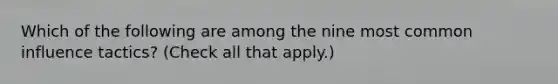Which of the following are among the nine most common influence tactics? (Check all that apply.)