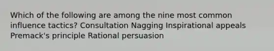 Which of the following are among the nine most common influence tactics? Consultation Nagging Inspirational appeals Premack's principle Rational persuasion