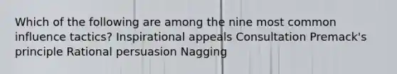 Which of the following are among the nine most common influence tactics? Inspirational appeals Consultation Premack's principle Rational persuasion Nagging