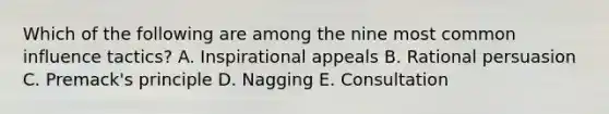 Which of the following are among the nine most common influence tactics? A. Inspirational appeals B. Rational persuasion C. Premack's principle D. Nagging E. Consultation