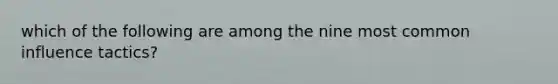 which of the following are among the nine most common influence tactics?