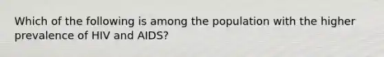 Which of the following is among the population with the higher prevalence of HIV and AIDS?