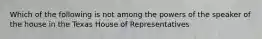 Which of the following is not among the powers of the speaker of the house in the Texas House of Representatives