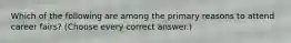 Which of the following are among the primary reasons to attend career fairs? (Choose every correct answer.)