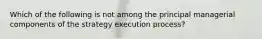 Which of the following is not among the principal managerial components of the strategy execution process?