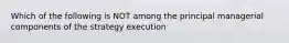 Which of the following is NOT among the principal managerial components of the strategy execution