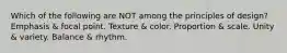 Which of the following are NOT among the principles of design? Emphasis & focal point. Texture & color. Proportion & scale. Unity & variety. Balance & rhythm.