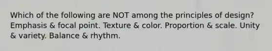 Which of the following are NOT among the principles of design? Emphasis & focal point. Texture & color. Proportion & scale. Unity & variety. Balance & rhythm.