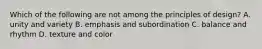 Which of the following are not among the principles of design? A. unity and variety B. emphasis and subordination C. balance and rhythm D. texture and color