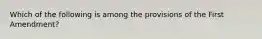 Which of the following is among the provisions of the First Amendment?