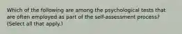 Which of the following are among the psychological tests that are often employed as part of the self-assessment process? (Select all that apply.)