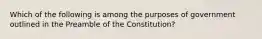 Which of the following is among the purposes of government outlined in the Preamble of the Constitution?