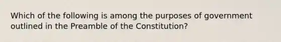 Which of the following is among the purposes of government outlined in the Preamble of the Constitution?