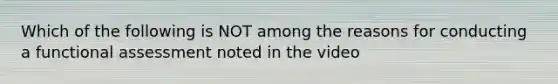 Which of the following is NOT among the reasons for conducting a functional assessment noted in the video