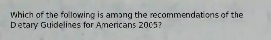 Which of the following is among the recommendations of the Dietary Guidelines for Americans 2005?