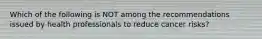 Which of the following is NOT among the recommendations issued by health professionals to reduce cancer risks?