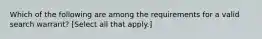 Which of the following are among the requirements for a valid search warrant? [Select all that apply.]