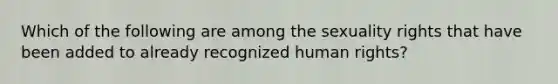 Which of the following are among the sexuality rights that have been added to already recognized human rights?