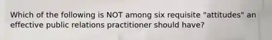 Which of the following is NOT among six requisite "attitudes" an effective public relations practitioner should have?