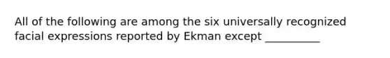 All of the following are among the six universally recognized facial expressions reported by Ekman except __________