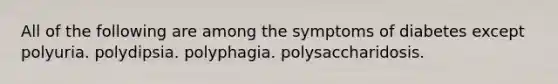 All of the following are among the symptoms of diabetes except polyuria. polydipsia. polyphagia. polysaccharidosis.