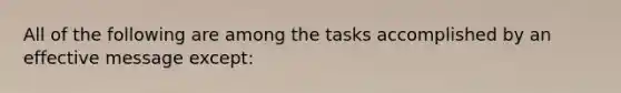 All of the following are among the tasks accomplished by an effective message except: