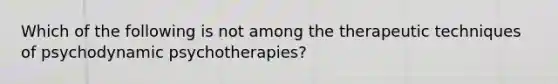 Which of the following is not among the therapeutic techniques of psychodynamic psychotherapies?