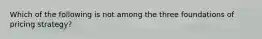 Which of the following is not among the three foundations of pricing strategy?