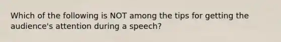 Which of the following is NOT among the tips for getting the audience's attention during a speech?