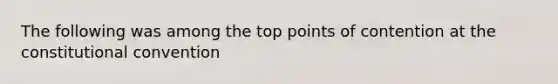 The following was among the top points of contention at <a href='https://www.questionai.com/knowledge/knd5xy61DJ-the-constitutional-convention' class='anchor-knowledge'>the constitutional convention</a>