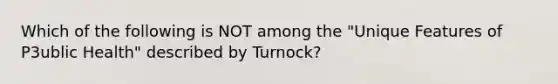 Which of the following is NOT among the "Unique Features of P3ublic Health" described by Turnock?