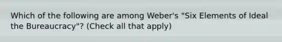 Which of the following are among Weber's "Six Elements of Ideal the Bureaucracy"? (Check all that apply)