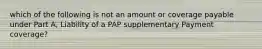 which of the following is not an amount or coverage payable under Part A, Liability of a PAP supplementary Payment coverage?