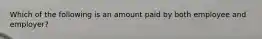 Which of the following is an amount paid by both employee and employer?