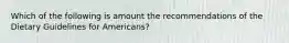 Which of the following is amount the recommendations of the Dietary Guidelines for Americans?