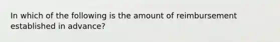 In which of the following is the amount of reimbursement established in advance?