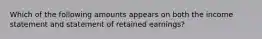 Which of the following amounts appears on both the income statement and statement of retained earnings?