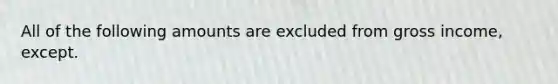 All of the following amounts are excluded from gross income, except.