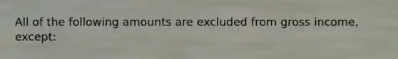 All of the following amounts are excluded from gross income, except: