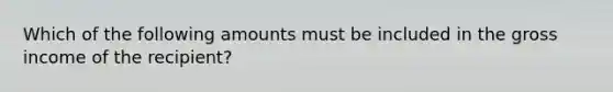 Which of the following amounts must be included in the gross income of the recipient?