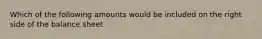 Which of the following amounts would be included on the right side of the balance sheet